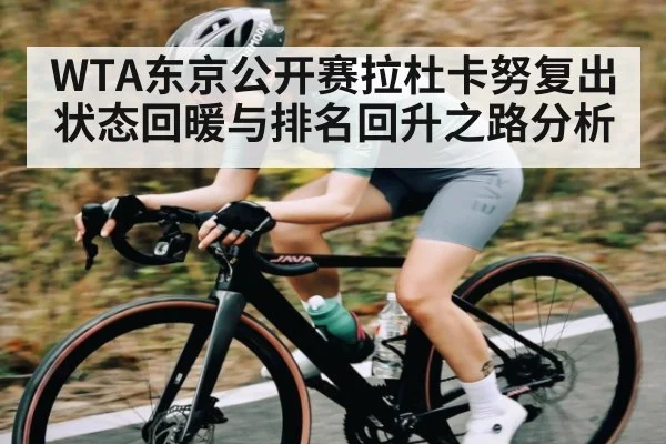 WTA东京公开赛拉杜卡努复出状态回暖与排名回升之路分析