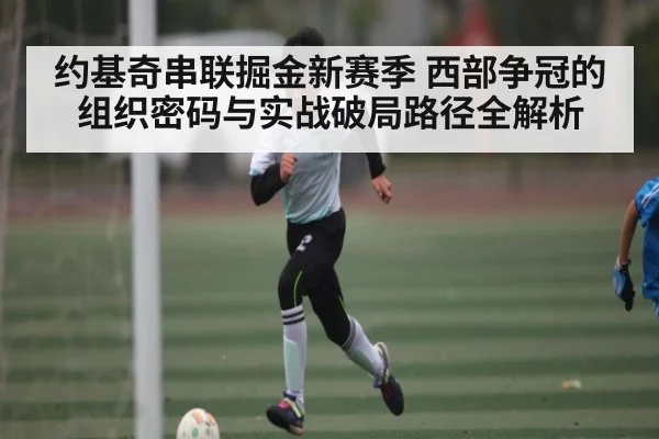 约基奇串联掘金新赛季 西部争冠的组织密码与实战破局路径全解析